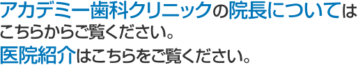 アカデミー歯科クリニックの院長については こちらからご覧ください。 医院紹介はこちらをご覧ください。