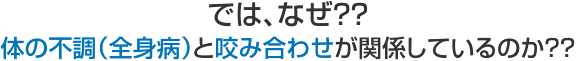 では、なぜ？？体の不調（全身病）と咬み合わせが関係しているのか？？