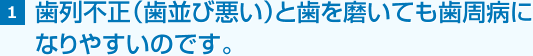 1 歯列不正（歯並び悪い）と歯を磨いても歯周病に なりやすいのです。